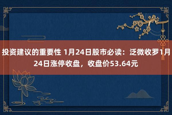 投资建议的重要性 1月24日股市必读：泛微收罗1月24日涨停收盘，收盘价53.64元