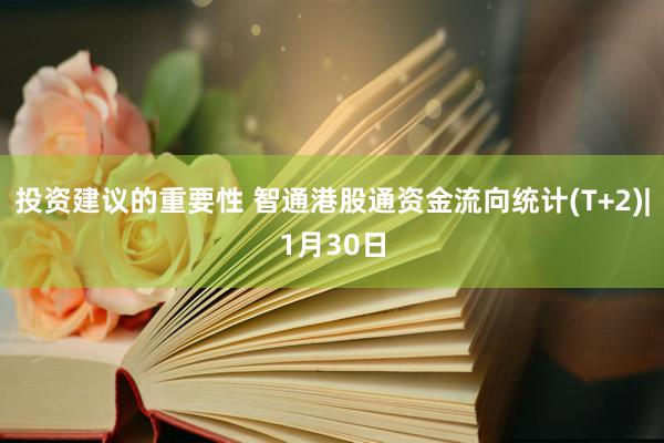 投资建议的重要性 智通港股通资金流向统计(T+2)|1月30日