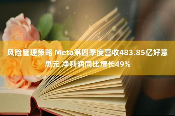 风险管理策略 Meta第四季度营收483.85亿好意思元 净利润同比增长49%