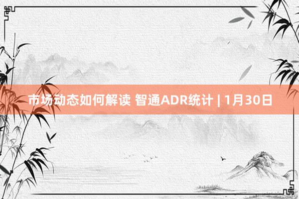 市场动态如何解读 智通ADR统计 | 1月30日