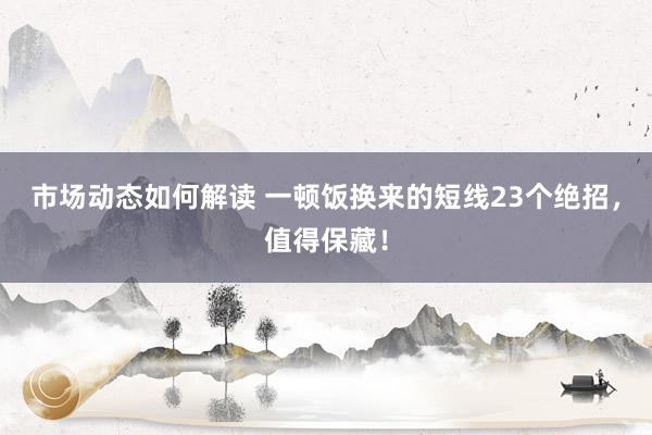 市场动态如何解读 一顿饭换来的短线23个绝招，值得保藏！