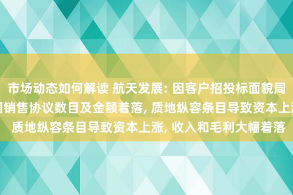 市场动态如何解读 航天发展: 因客户招投标面貌周期性波动等成分, 子公司销售协议数目及金额着落, 质地纵容条目导致资本上涨, 收入和毛利大幅着落