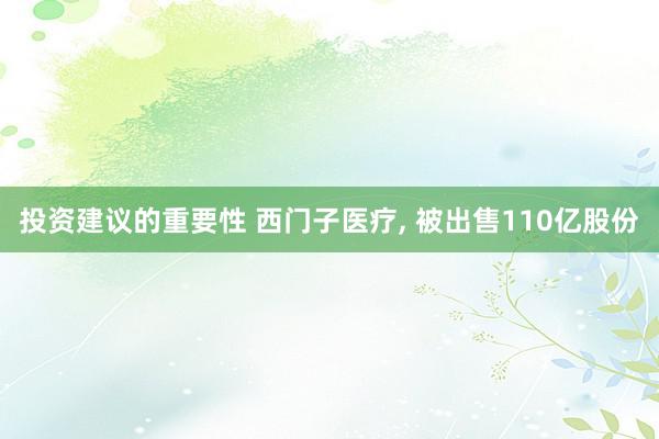 投资建议的重要性 西门子医疗, 被出售110亿股份