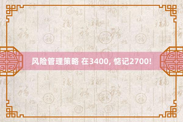 风险管理策略 在3400, 惦记2700!