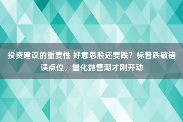 投资建议的重要性 好意思股还要跌？标普跌破错误点位，量化抛售潮才刚开动