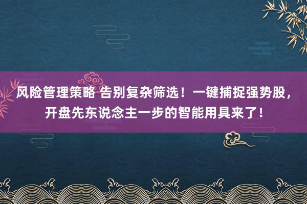 风险管理策略 告别复杂筛选！一键捕捉强势股，开盘先东说念主一步的智能用具来了！