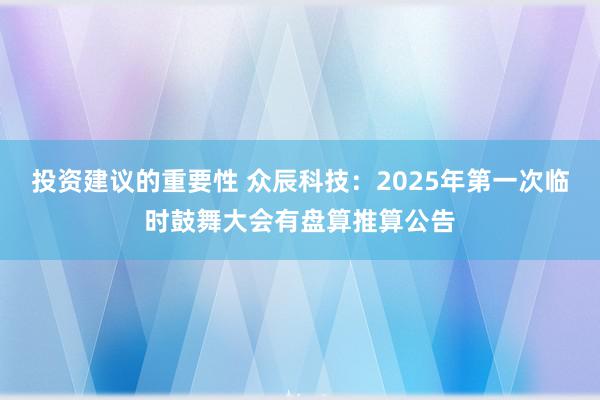 投资建议的重要性 众辰科技：2025年第一次临时鼓舞大会有盘算推算公告