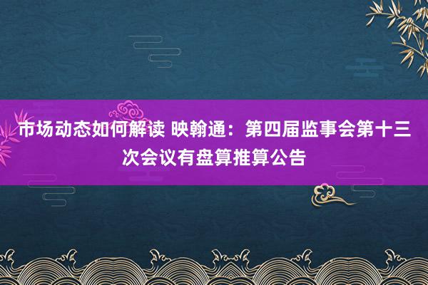 市场动态如何解读 映翰通：第四届监事会第十三次会议有盘算推算公告