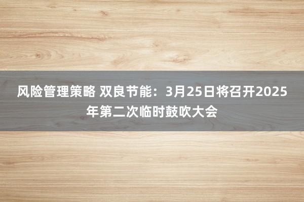 风险管理策略 双良节能：3月25日将召开2025年第二次临时鼓吹大会