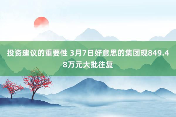 投资建议的重要性 3月7日好意思的集团现849.48万元大批往复