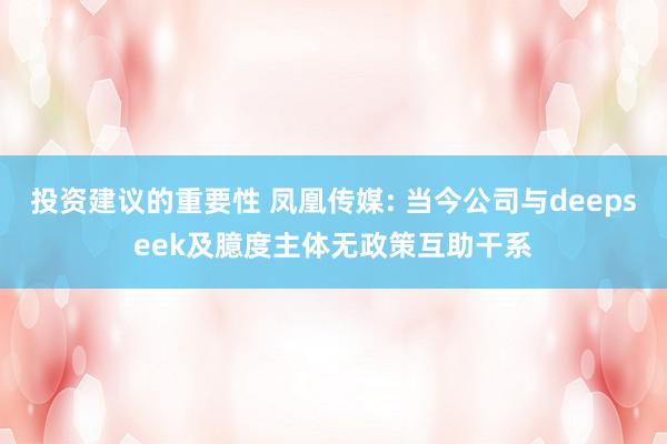 投资建议的重要性 凤凰传媒: 当今公司与deepseek及臆度主体无政策互助干系