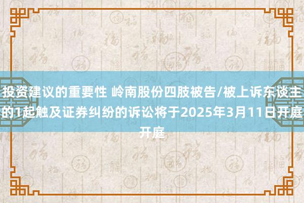 投资建议的重要性 岭南股份四肢被告/被上诉东谈主的1起触及证券纠纷的诉讼将于2025年3月11日开庭