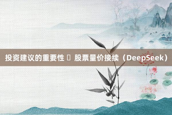 投资建议的重要性 ​股票量价接续（DeepSeek）