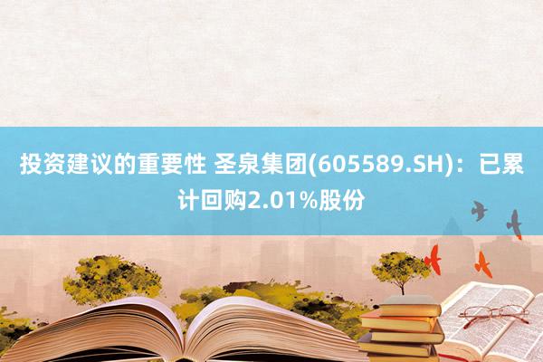 投资建议的重要性 圣泉集团(605589.SH)：已累计回购2.01%股份