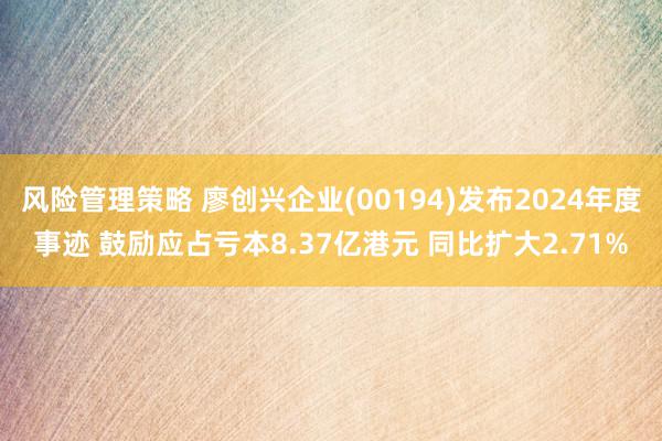 风险管理策略 廖创兴企业(00194)发布2024年度事迹 鼓励应占亏本8.37亿港元 同比扩大2.71%