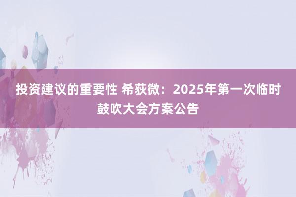 投资建议的重要性 希荻微：2025年第一次临时鼓吹大会方案公告