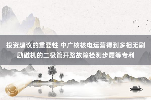 投资建议的重要性 中广核核电运营得到多相无刷励磁机的二极管开路故障检测步履等专利