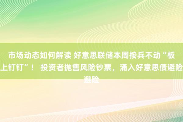 市场动态如何解读 好意思联储本周按兵不动“板上钉钉”！ 投资者抛售风险钞票，涌入好意思债避险