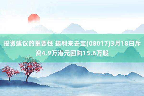 投资建议的重要性 捷利来去宝(08017)3月18日斥资4.9万港元回购15.6万股