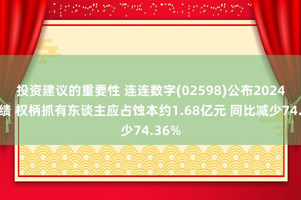 投资建议的重要性 连连数字(02598)公布2024年功绩 权柄抓有东谈主应占蚀本约1.68亿元 同比减少74.36%