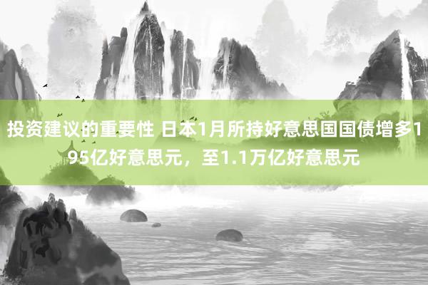 投资建议的重要性 日本1月所持好意思国国债增多195亿好意思元，至1.1万亿好意思元